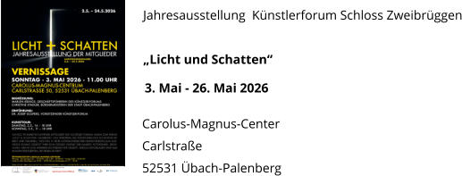 Jahresausstellung  Künstlerforum Schloss Zweibrüggen  „Licht und Schatten“                                                                    Carolus-Magnus-Center Carlstraße 52531 Übach-Palenberg 3. Mai - 26. Mai 2026